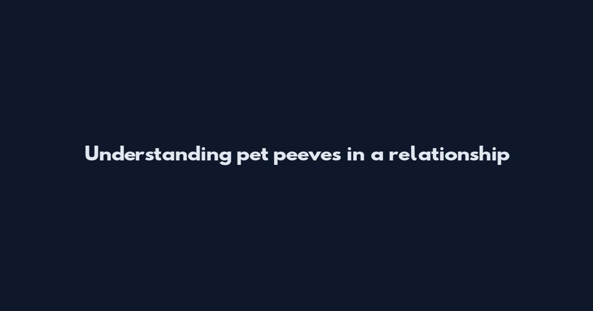 Understanding pet peeves in a relationship