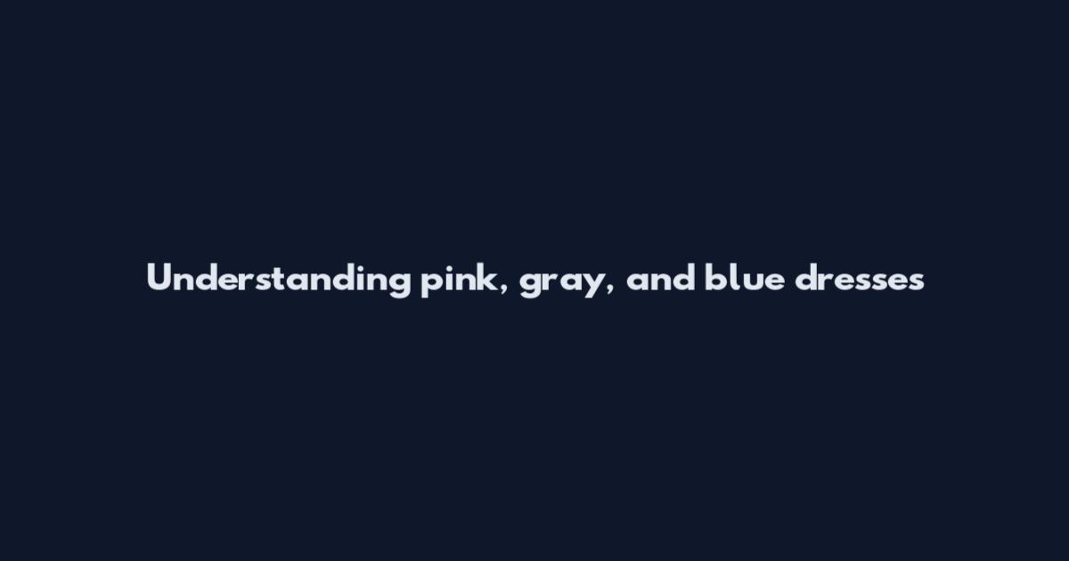 Understanding pink, gray, and blue dresses