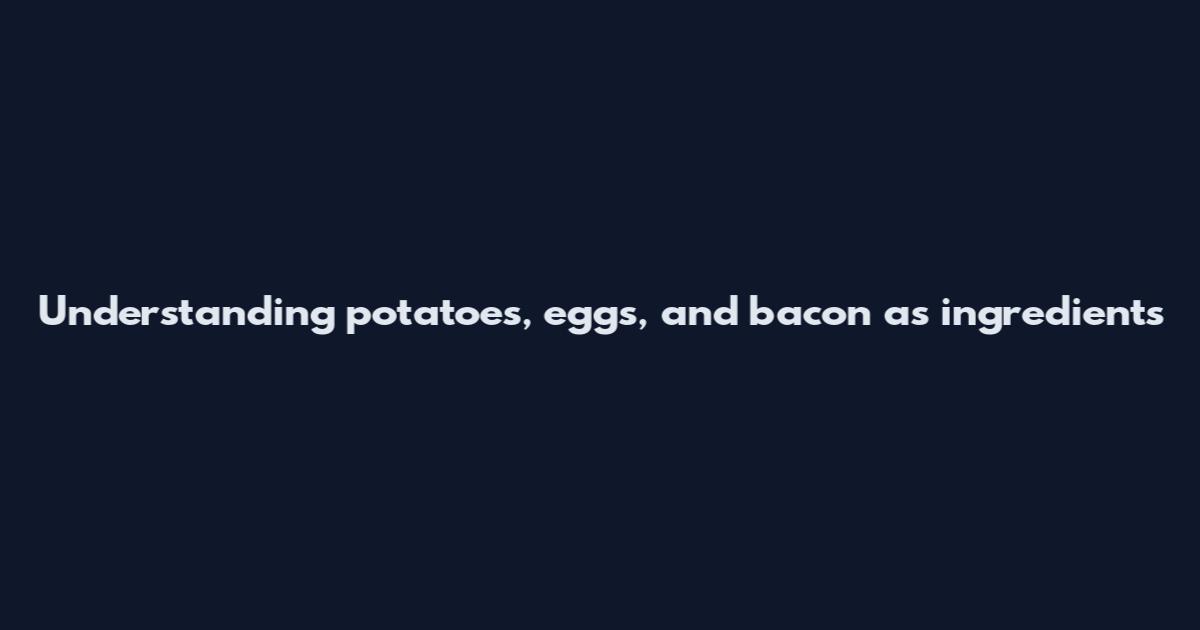 Understanding potatoes, eggs, and bacon as ingredients