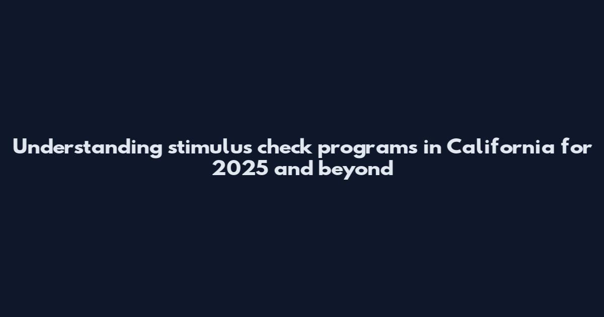 Understanding stimulus check programs in California for 2025 and beyond