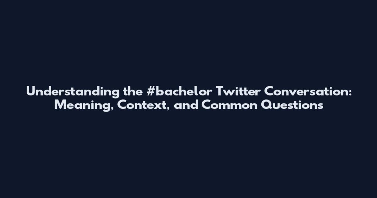 Understanding the #bachelor Twitter Conversation: Meaning, Context, and Common Questions