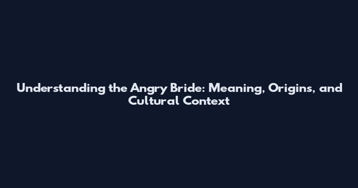 Understanding the 'Angry Bride': Meaning, Origins, and Cultural Context