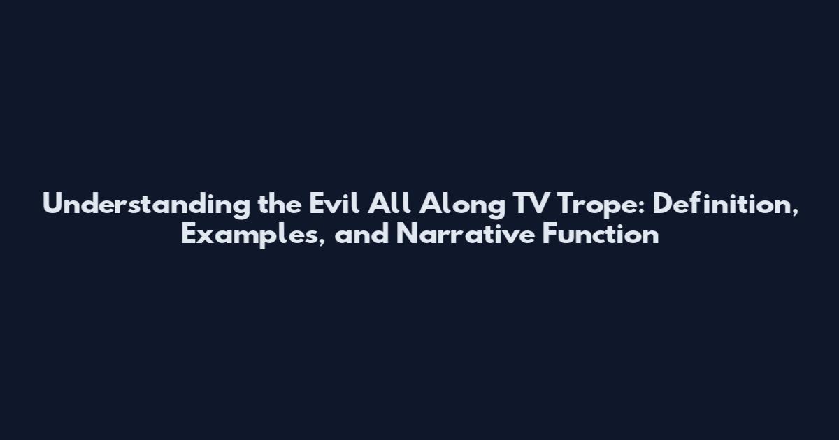 Understanding the 'Evil All Along' TV Trope: Definition, Examples, and Narrative Function