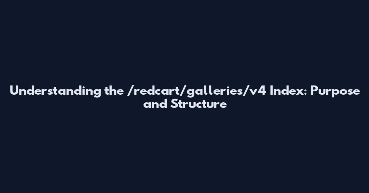 Understanding the /redcart/galleries/v4 Index: Purpose and Structure