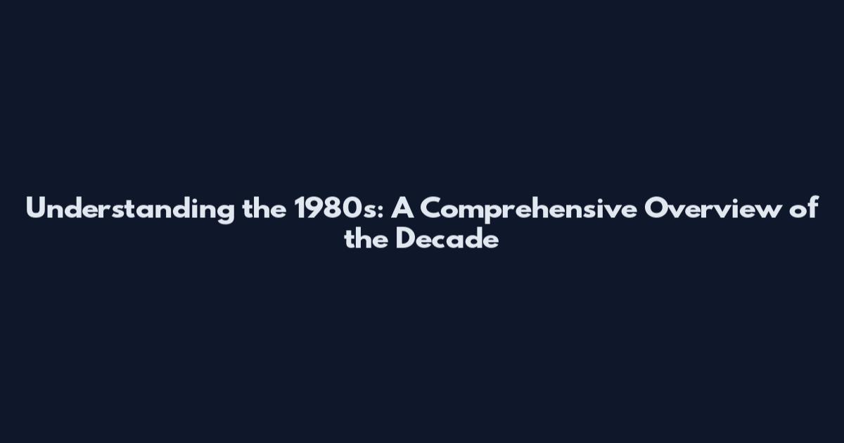 Understanding the 1980s: A Comprehensive Overview of the Decade