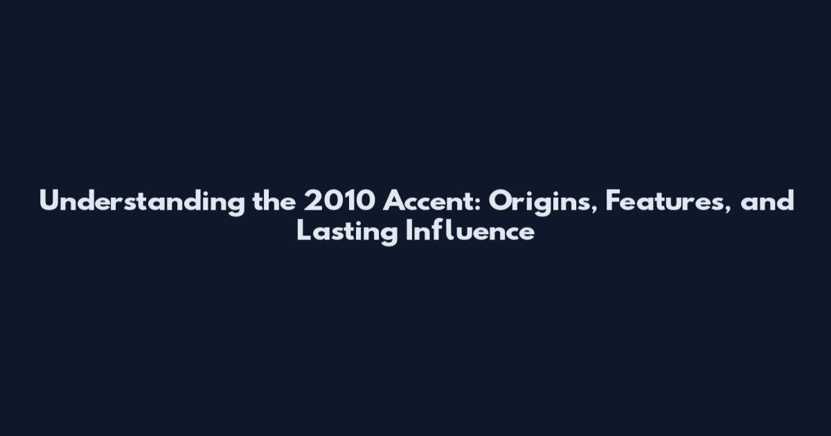 Understanding the 2010 Accent: Origins, Features, and Lasting Influence
