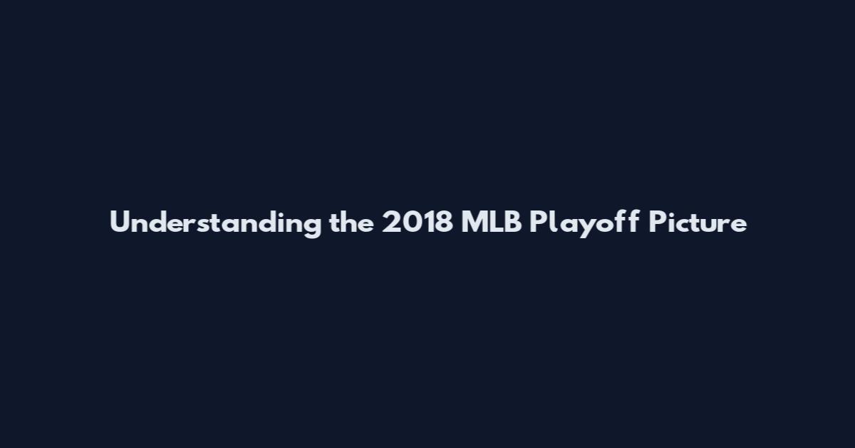 Understanding the 2018 MLB Playoff Picture