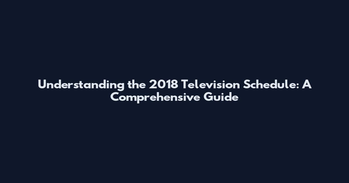 Understanding the 2018 Television Schedule: A Comprehensive Guide