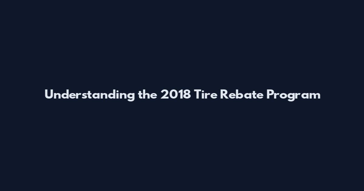 Understanding the 2018 Tire Rebate Program