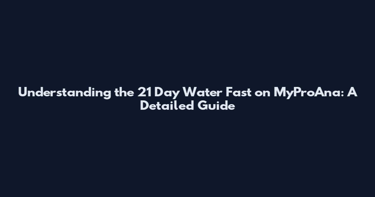 Understanding the 21 Day Water Fast on MyProAna: A Detailed Guide
