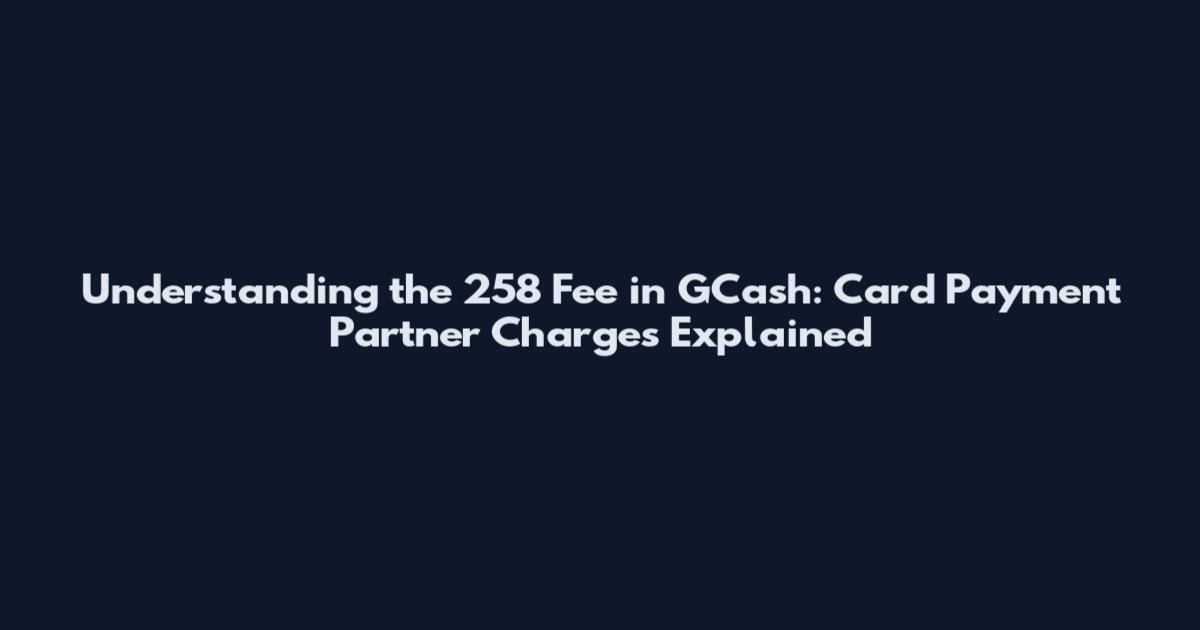 Understanding the 258 Fee in GCash: Card Payment Partner Charges Explained