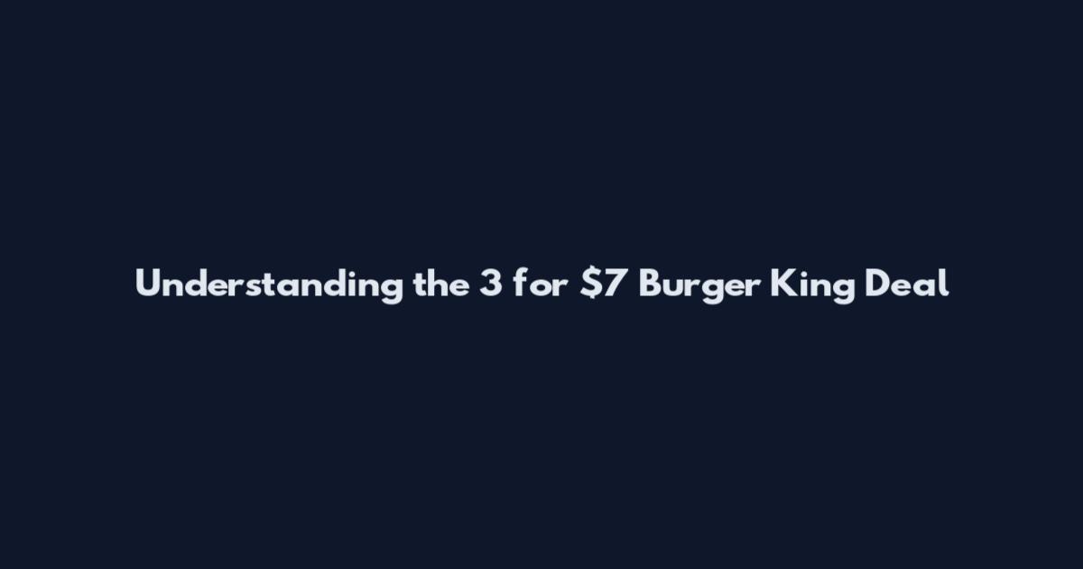 Understanding the 3 for $7 Burger King Deal