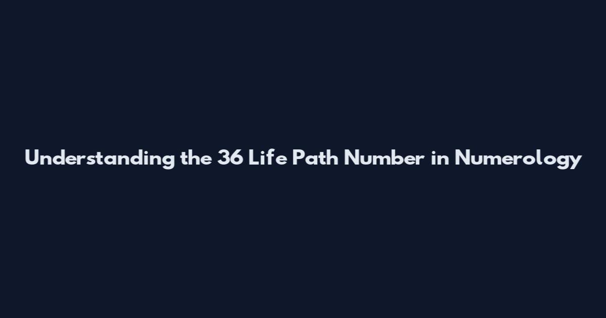 Understanding the 36 Life Path Number in Numerology