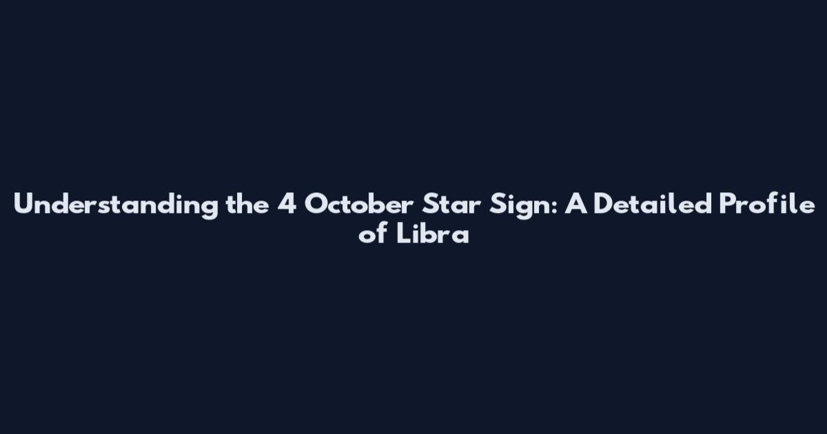 Understanding the 4 October Star Sign: A Detailed Profile of Libra
