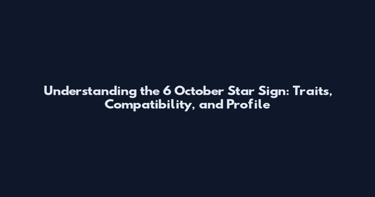 Understanding the 6 October Star Sign: Traits, Compatibility, and Profile