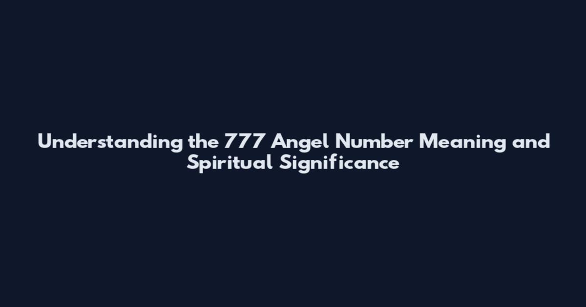 Understanding the 777 Angel Number Meaning and Spiritual Significance