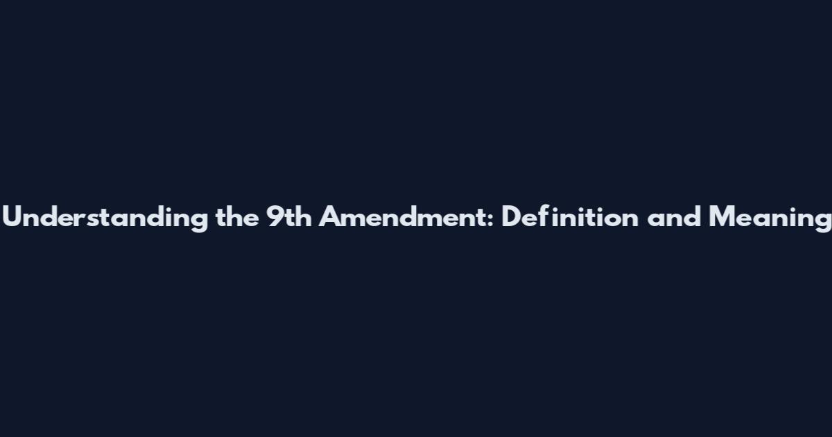 Understanding the 9th Amendment: Definition and Meaning