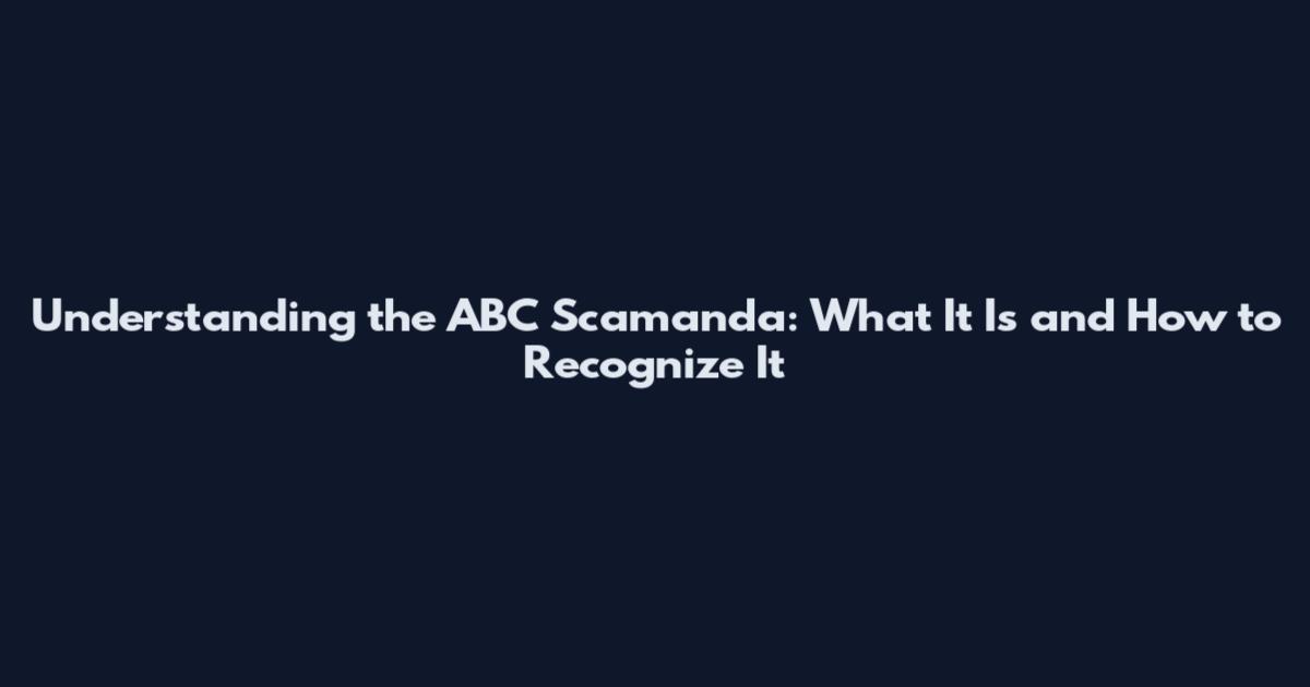 Understanding the ABC Scamanda: What It Is and How to Recognize It