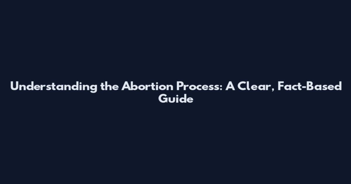 Understanding the Abortion Process: A Clear, Fact-Based Guide