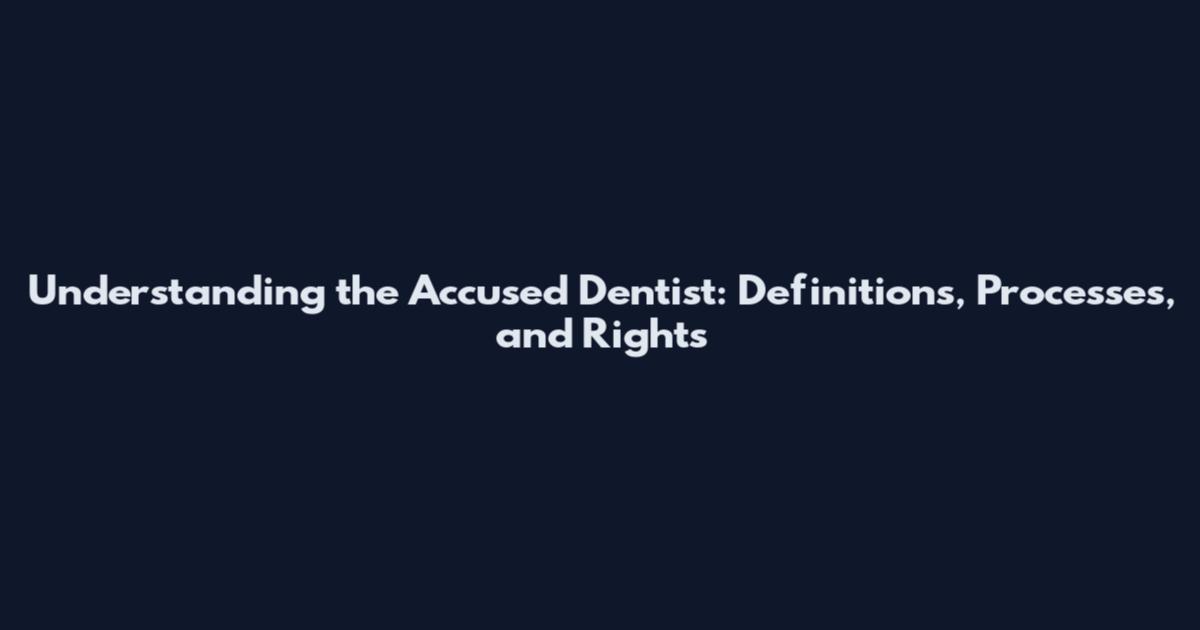 Understanding the Accused Dentist: Definitions, Processes, and Rights