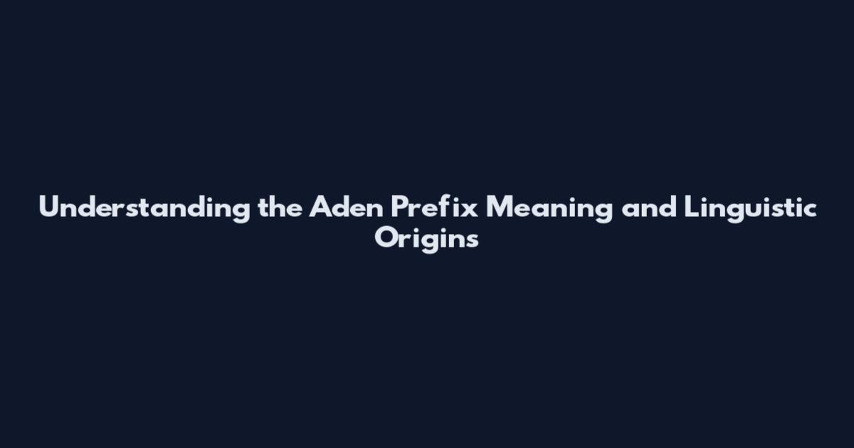 Understanding the Aden Prefix Meaning and Linguistic Origins