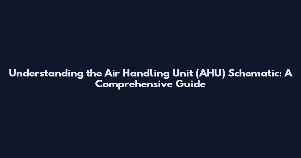 Understanding the Air Handling Unit (AHU) Schematic: A Comprehensive Guide