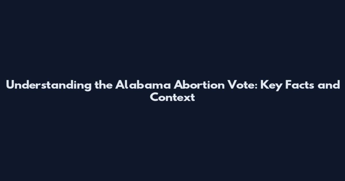 Understanding the Alabama Abortion Vote: Key Facts and Context