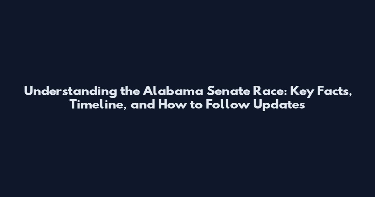 Understanding the Alabama Senate Race: Key Facts, Timeline, and How to Follow Updates