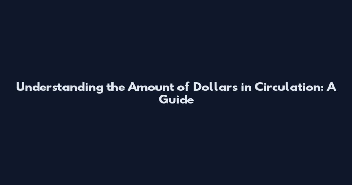Understanding the Amount of Dollars in Circulation: A Guide