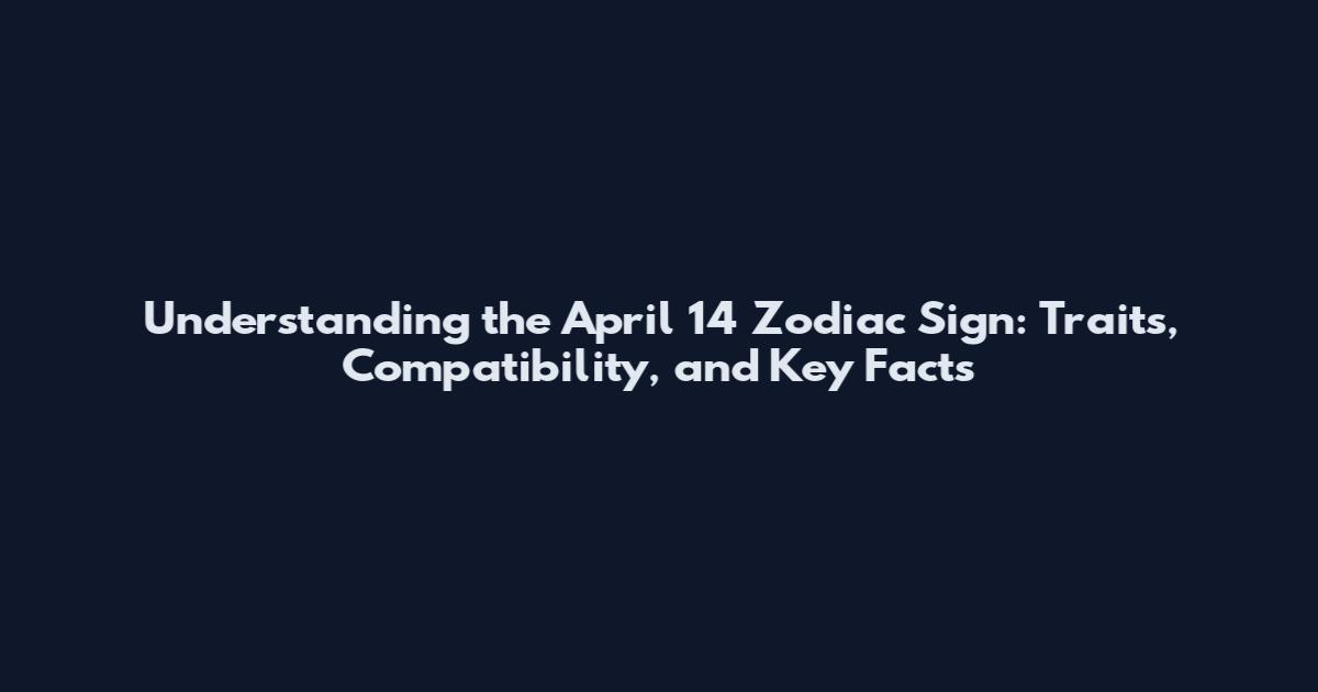 Understanding the April 14 Zodiac Sign: Traits, Compatibility, and Key Facts