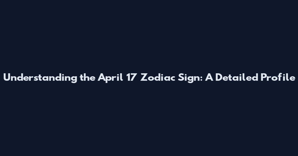 Understanding the April 17 Zodiac Sign: A Detailed Profile
