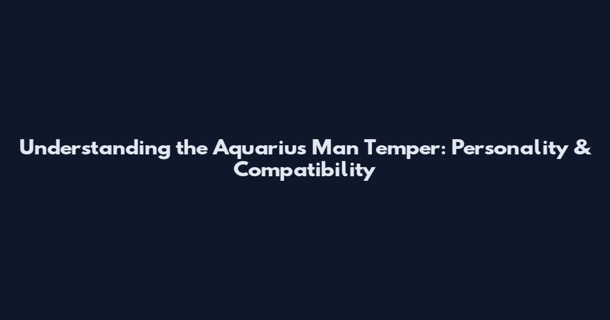Understanding the Aquarius Man Temper: Personality & Compatibility