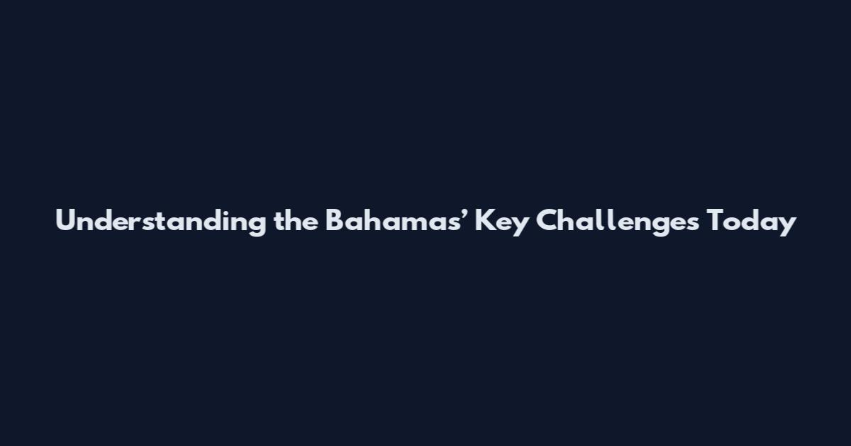Understanding the Bahamas’ Key Challenges Today