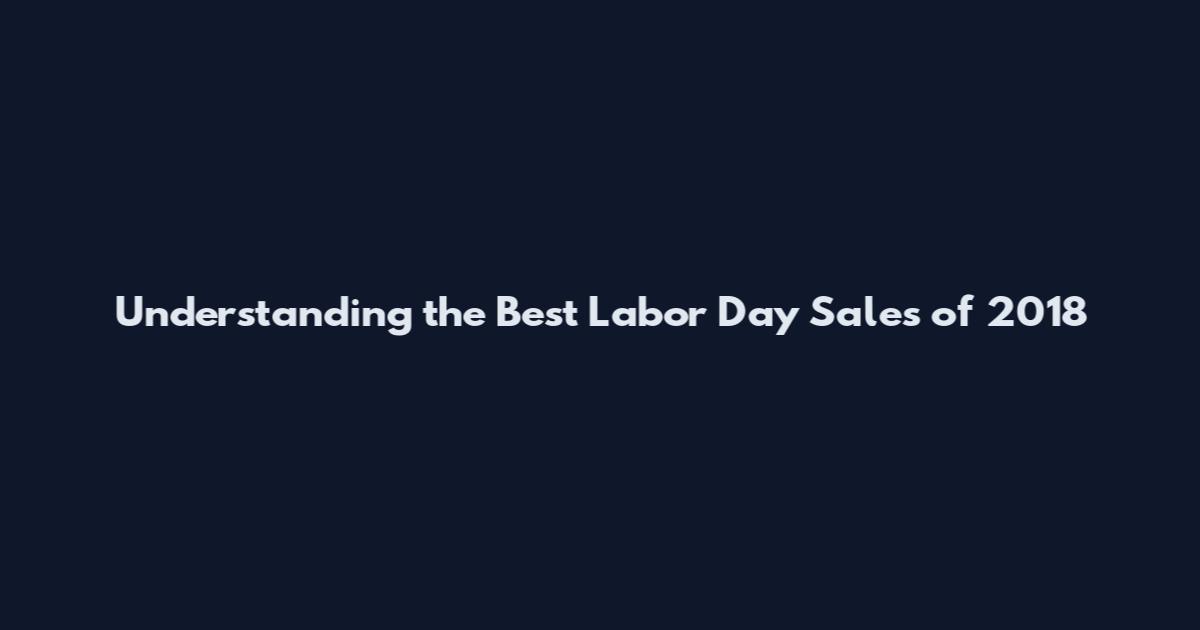 Understanding the Best Labor Day Sales of 2018