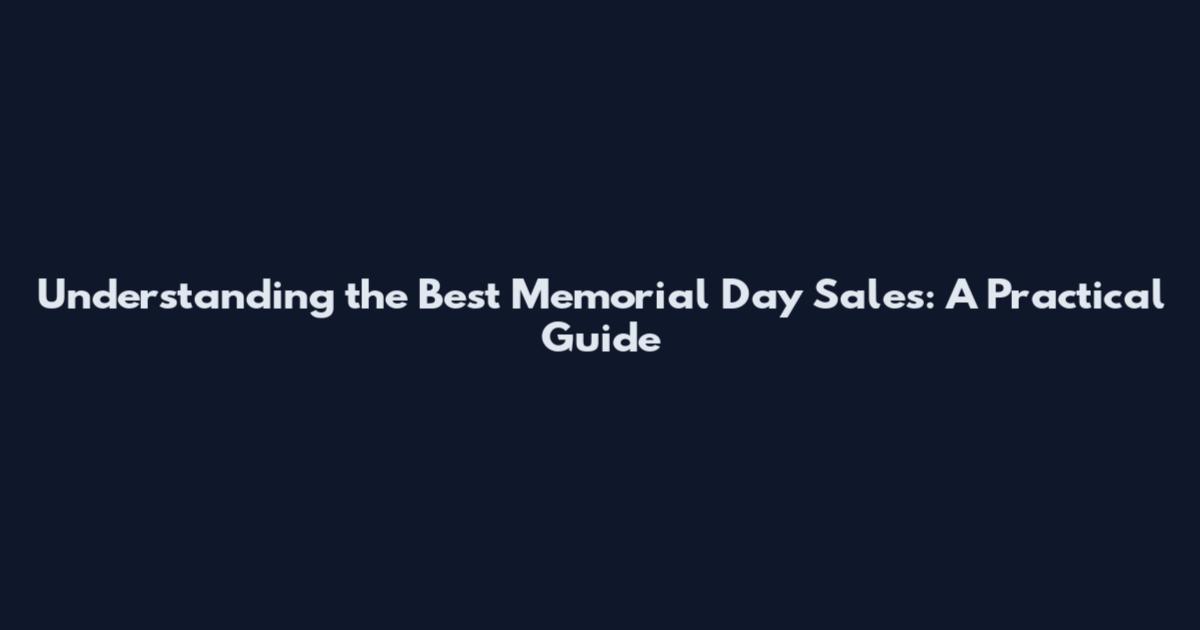 Understanding the Best Memorial Day Sales: A Practical Guide