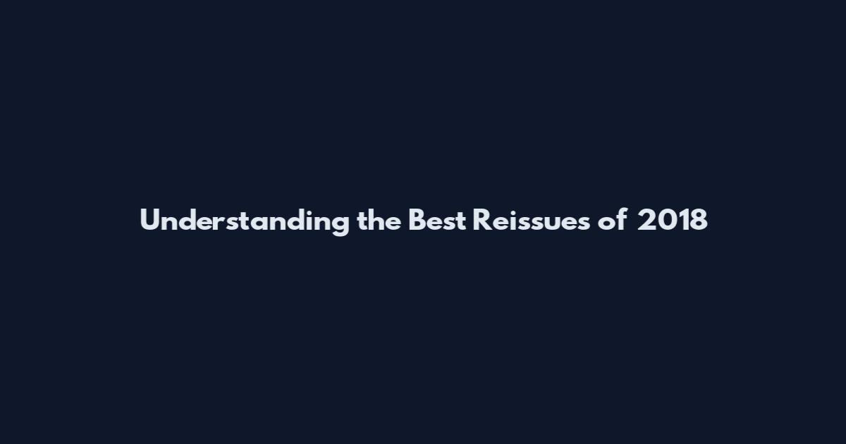 Understanding the Best Reissues of 2018