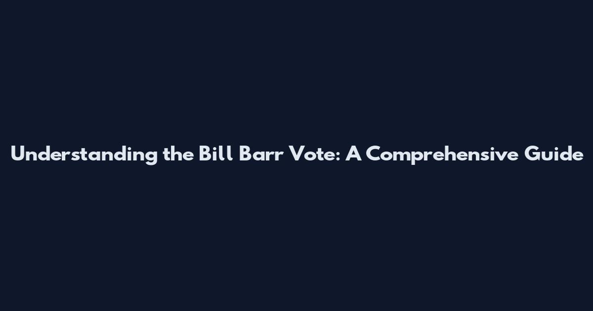 Understanding the Bill Barr Vote: A Comprehensive Guide