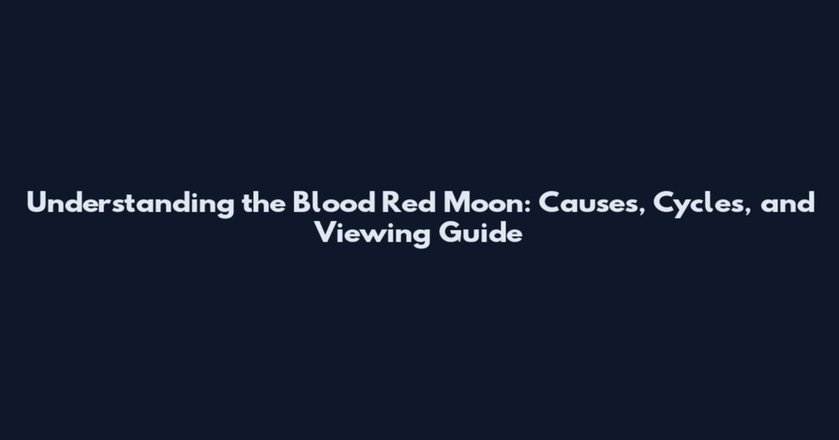 Understanding the Blood Red Moon: Causes, Cycles, and Viewing Guide