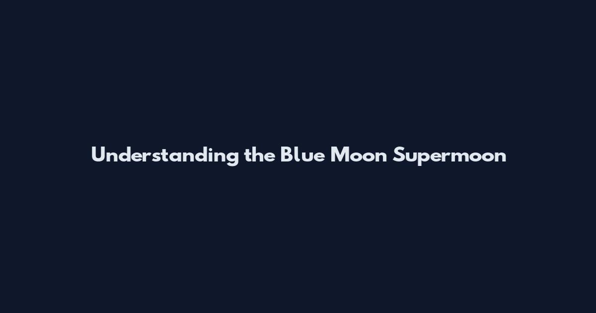 Understanding the Blue Moon Supermoon