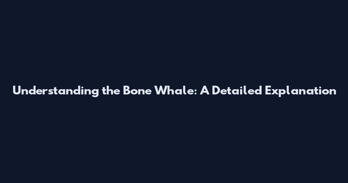 Understanding the Bone Whale: A Detailed Explanation
