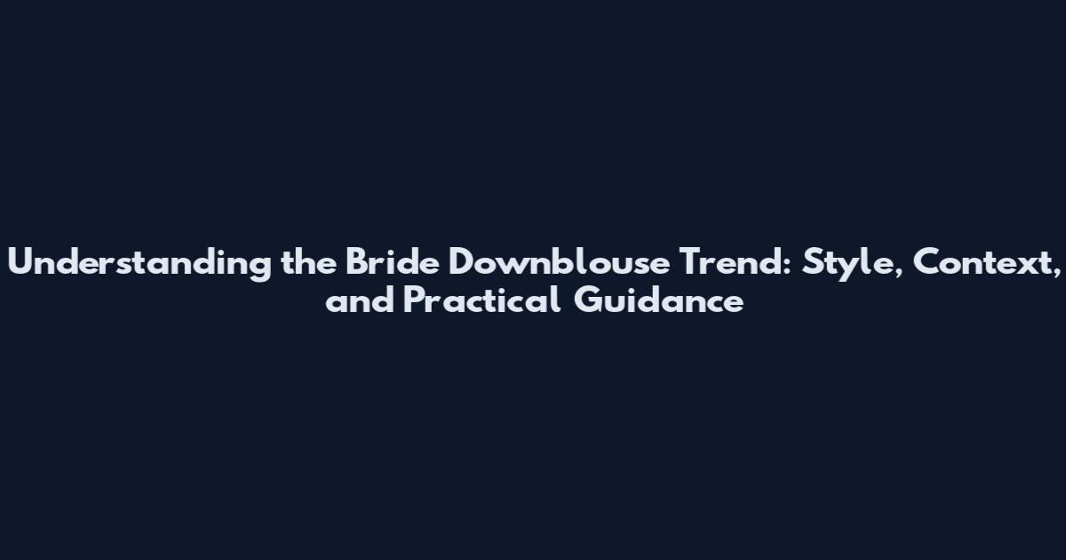 Understanding the Bride Downblouse Trend: Style, Context, and Practical Guidance
