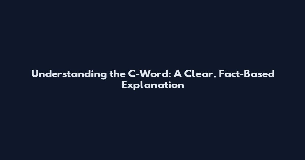 Understanding the C-Word: A Clear, Fact-Based Explanation