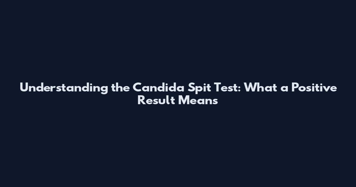 Understanding the Candida Spit Test: What a Positive Result Means
