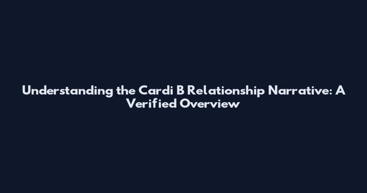 Understanding the Cardi B Relationship Narrative: A Verified Overview