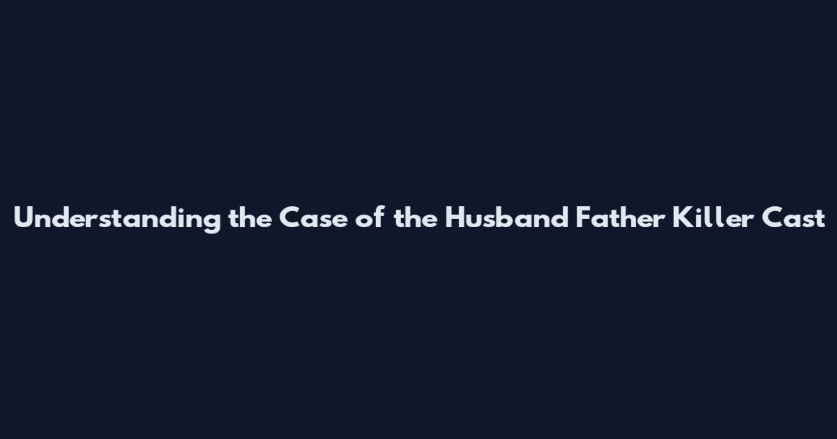Understanding the Case of the Husband Father Killer Cast