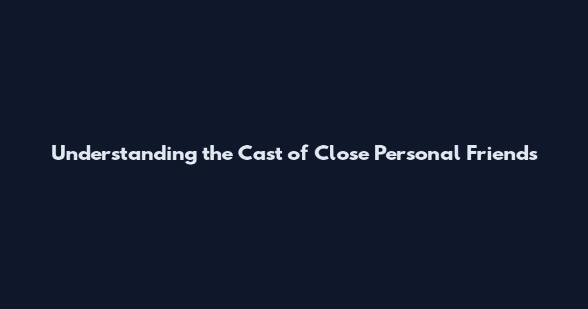Understanding the Cast of Close Personal Friends