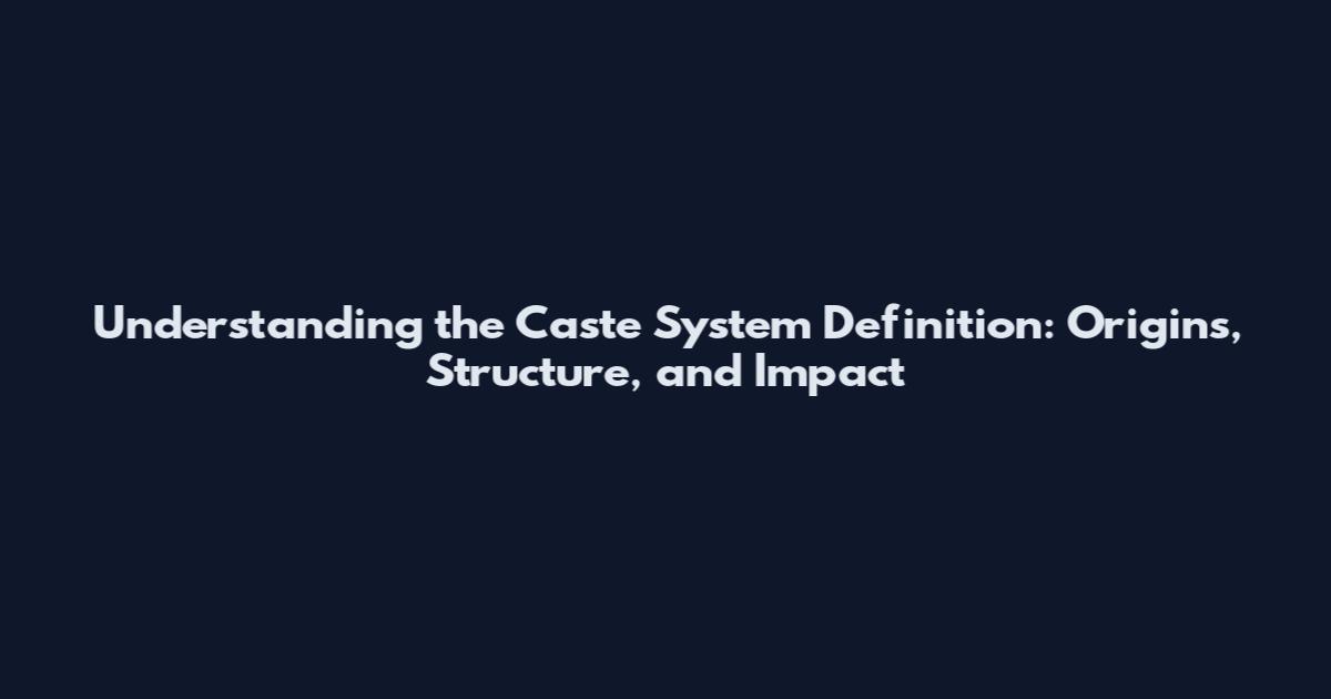 Understanding the Caste System Definition: Origins, Structure, and Impact
