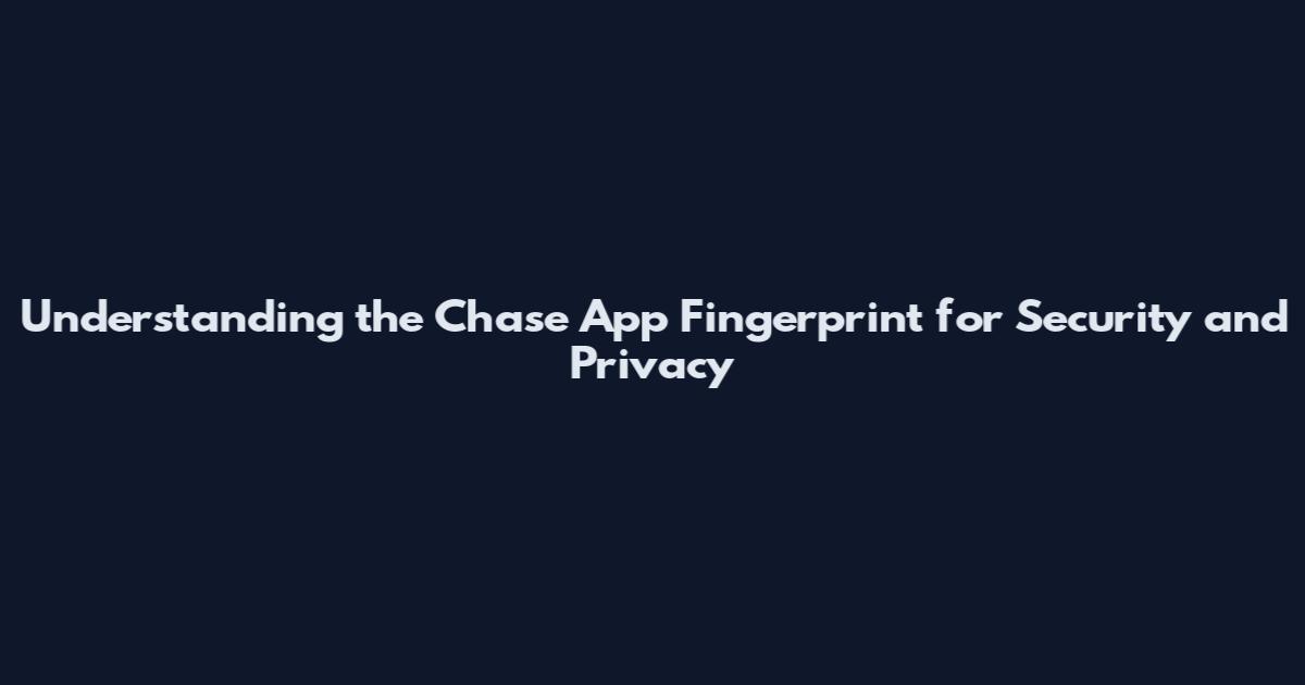Understanding the Chase App Fingerprint for Security and Privacy
