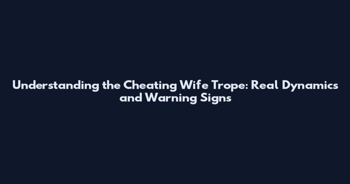 Understanding the Cheating Wife Trope: Real Dynamics and Warning Signs