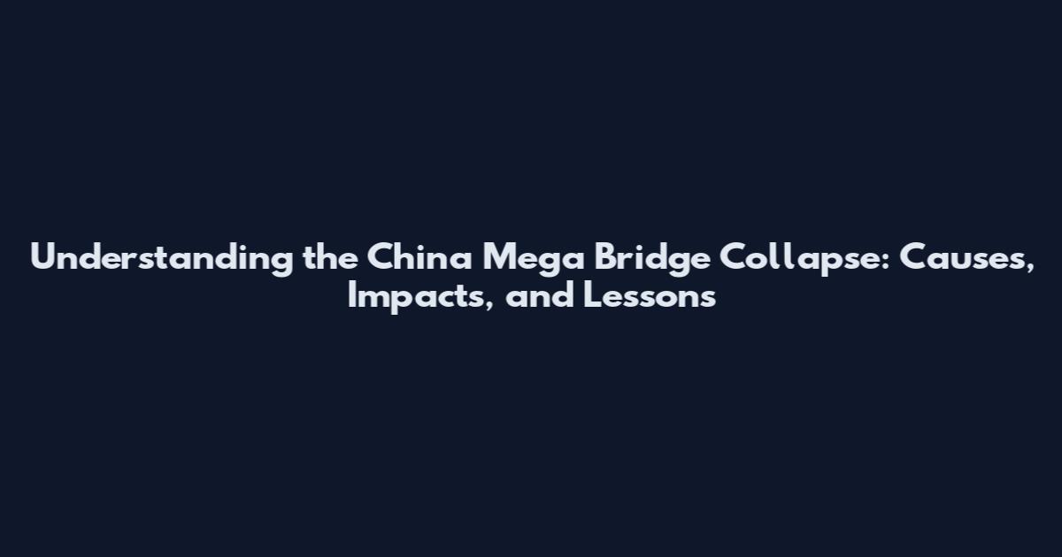 Understanding the China Mega Bridge Collapse: Causes, Impacts, and Lessons